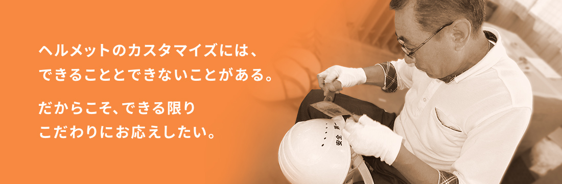 ヘルメットのカスタマイズには、できることとできないことがある。だからこそ、できる限りこだわりにお応えしたい。
